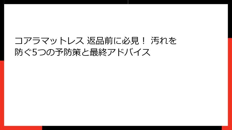 コアラマットレス 返品前に必見！ 汚れを防ぐ5つの予防策と最終アドバイス