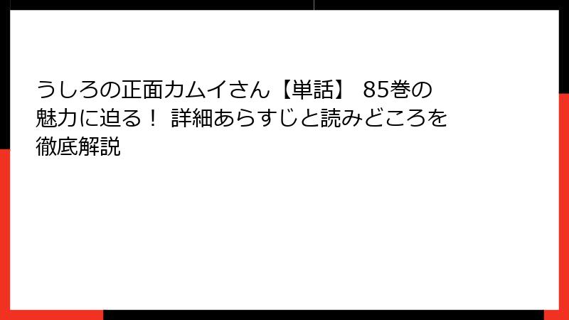 うしろの正面カムイさん【単話】 85巻の魅力に迫る！ 詳細あらすじと読みどころを徹底解説