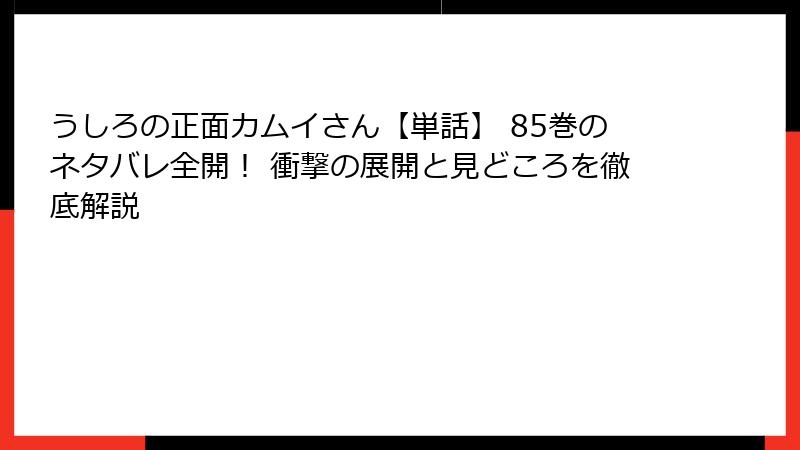 うしろの正面カムイさん【単話】 85巻のネタバレ全開！ 衝撃の展開と見どころを徹底解説