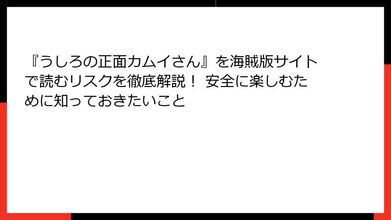 『うしろの正面カムイさん』を海賊版サイトで読むリスクを徹底解説！ 安全に楽しむために知っておきたいこと