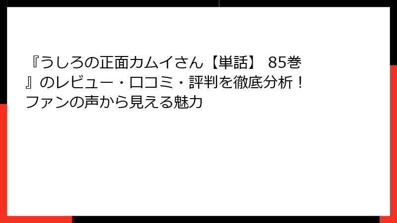 『うしろの正面カムイさん【単話】 85巻』のレビュー・口コミ・評判を徹底分析！ ファンの声から見える魅力