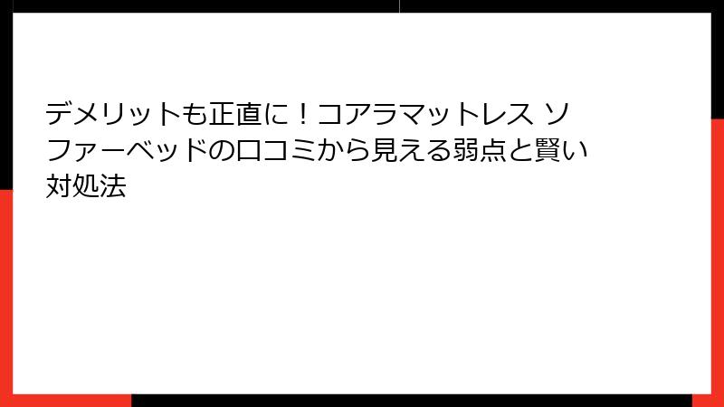 デメリットも正直に！コアラマットレス ソファーベッドの口コミから見える弱点と賢い対処法