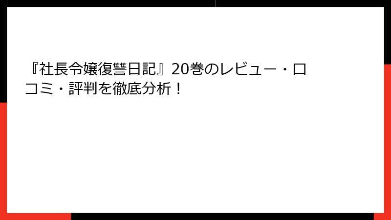 『社長令嬢復讐日記』20巻のレビュー・口コミ・評判を徹底分析!