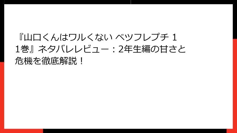 『山口くんはワルくない ベツフレプチ 11巻』ネタバレレビュー：2年生編の甘さと危機を徹底解説！