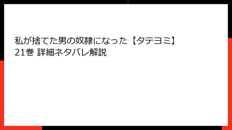 私が捨てた男の奴隷になった【タテヨミ】 21巻 詳細ネタバレ解説