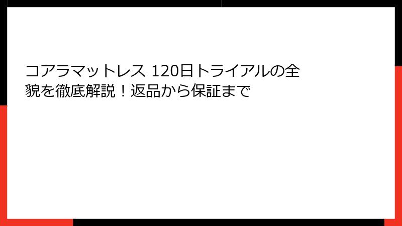 コアラマットレス 120日トライアルの全貌を徹底解説！返品から保証まで
