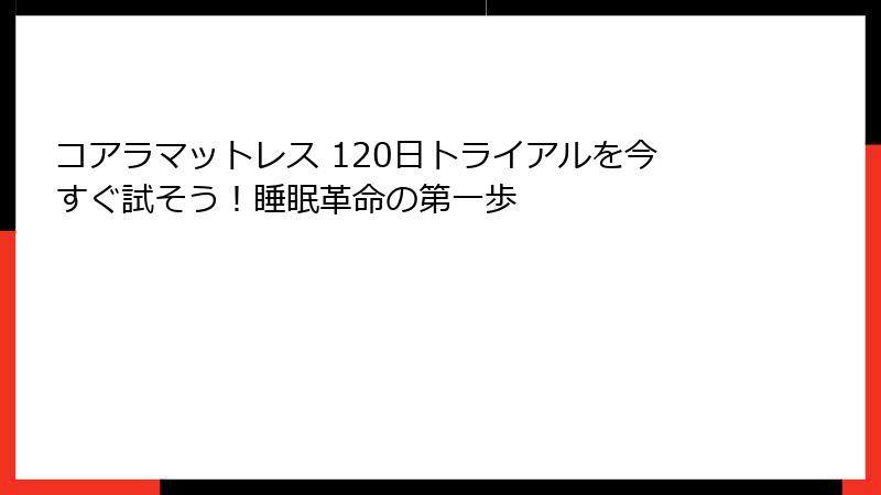 コアラマットレス 120日トライアルを今すぐ試そう！睡眠革命の第一歩