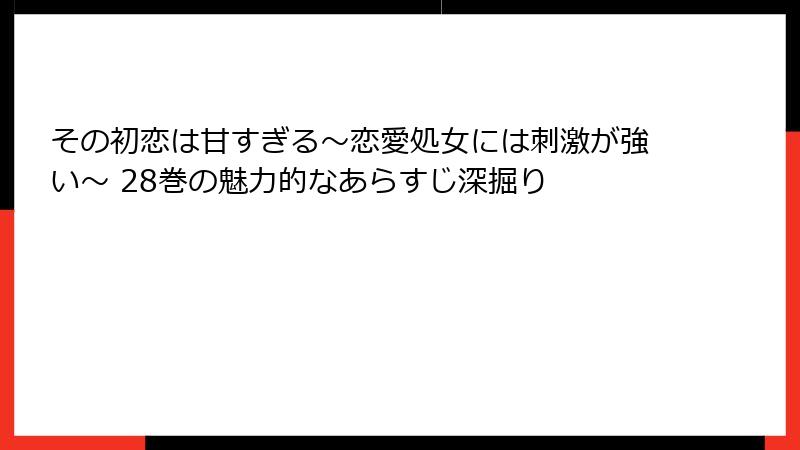 その初恋は甘すぎる~恋愛処女には刺激が強い~ 28巻の魅力的なあらすじ深掘り