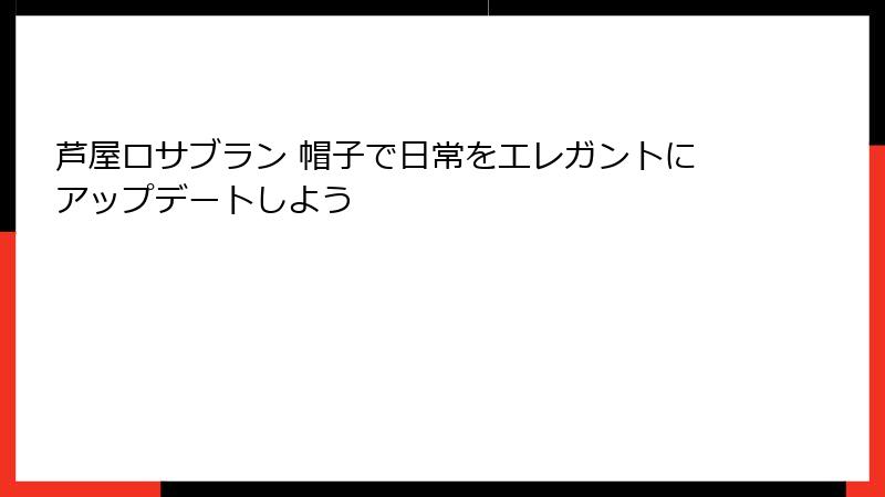 芦屋ロサブラン 帽子で日常をエレガントにアップデートしよう