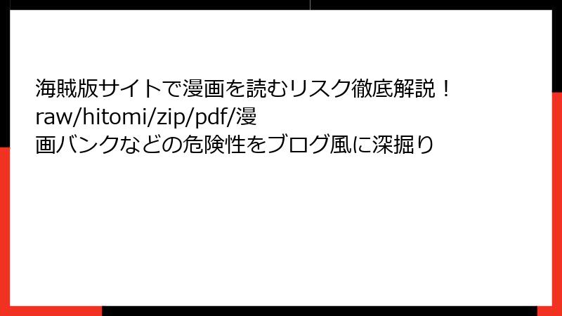 海賊版サイトで漫画を読むリスク徹底解説！raw/hitomi/zip/pdf/漫画バンクなどの危険性をブログ風に深掘り