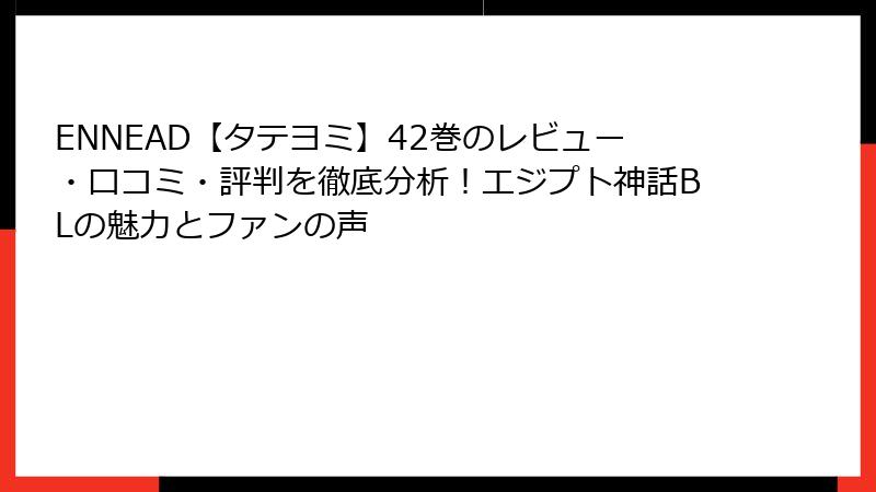 ENNEAD【タテヨミ】42巻のレビュー・口コミ・評判を徹底分析！エジプト神話BLの魅力とファンの声