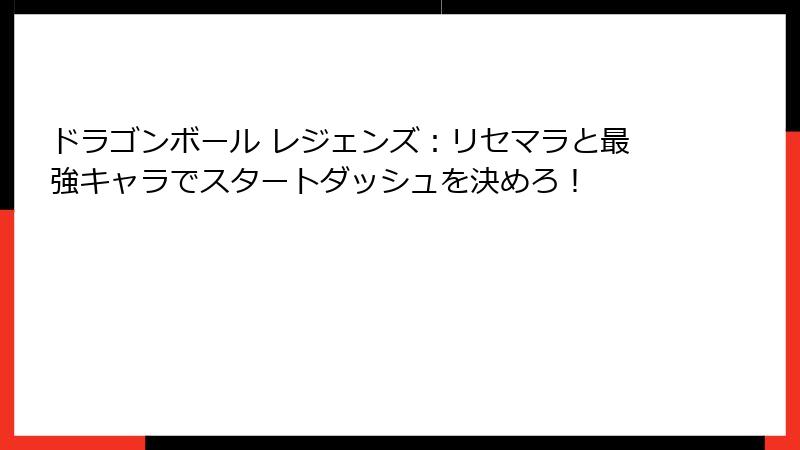 ドラゴンボール レジェンズ：リセマラと最強キャラでスタートダッシュを決めろ！