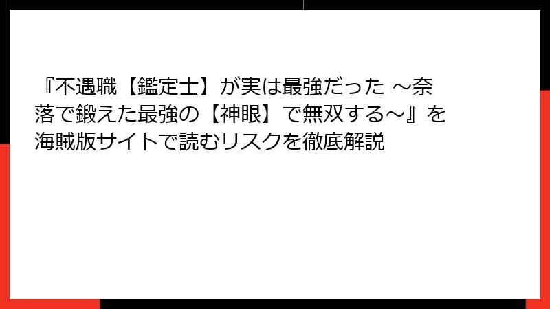 『不遇職【鑑定士】が実は最強だった ～奈落で鍛えた最強の【神眼】で無双する～』を海賊版サイトで読むリスクを徹底解説