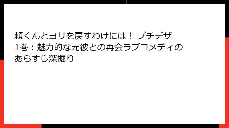 頼くんとヨリを戻すわけには！ プチデザ 1巻：魅力的な元彼との再会ラブコメディのあらすじ深掘り