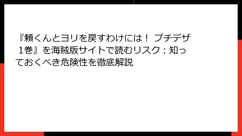 『頼くんとヨリを戻すわけには！ プチデザ 1巻』を海賊版サイトで読むリスク：知っておくべき危険性を徹底解説