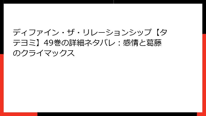 ディファイン・ザ・リレーションシップ【タテヨミ】49巻の詳細ネタバレ：感情と葛藤のクライマックス