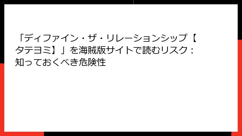 「ディファイン・ザ・リレーションシップ【タテヨミ】」を海賊版サイトで読むリスク：知っておくべき危険性