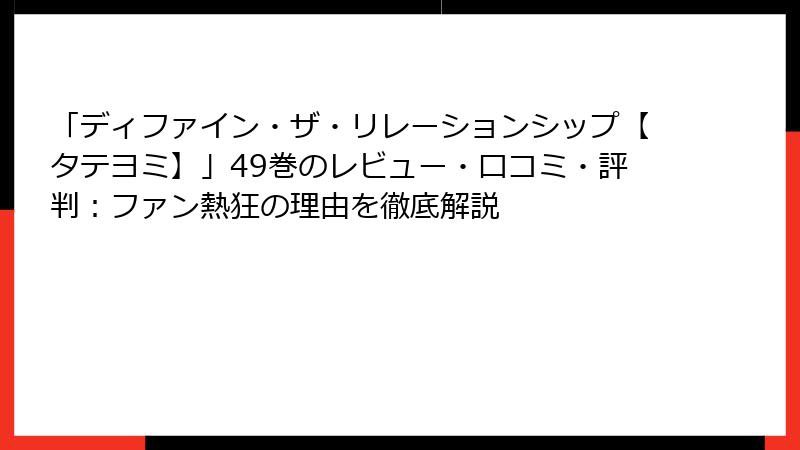 「ディファイン・ザ・リレーションシップ【タテヨミ】」49巻のレビュー・口コミ・評判：ファン熱狂の理由を徹底解説