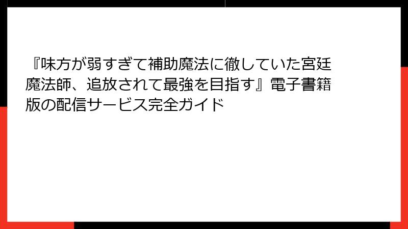 『味方が弱すぎて補助魔法に徹していた宮廷魔法師、追放されて最強を目指す』電子書籍版の配信サービス完全ガイド