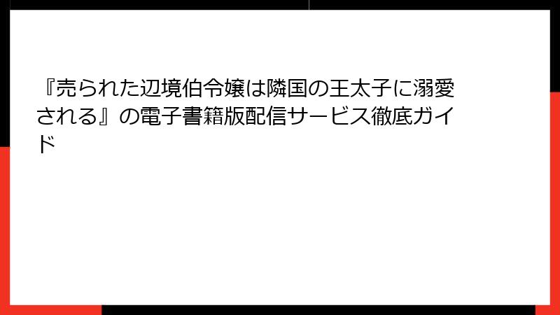 『売られた辺境伯令嬢は隣国の王太子に溺愛される』の電子書籍版配信サービス徹底ガイド