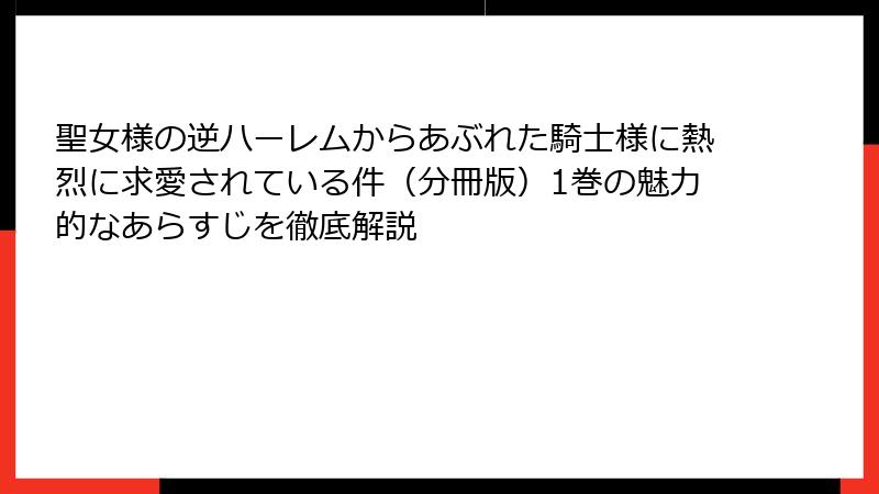 聖女様の逆ハーレムからあぶれた騎士様に熱烈に求愛されている件（分冊版）1巻の魅力的なあらすじを徹底解説