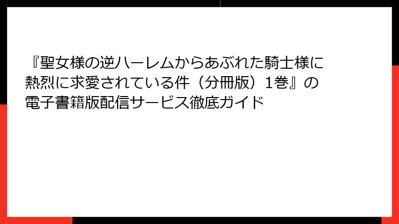 『聖女様の逆ハーレムからあぶれた騎士様に熱烈に求愛されている件（分冊版）1巻』の電子書籍版配信サービス徹底ガイド