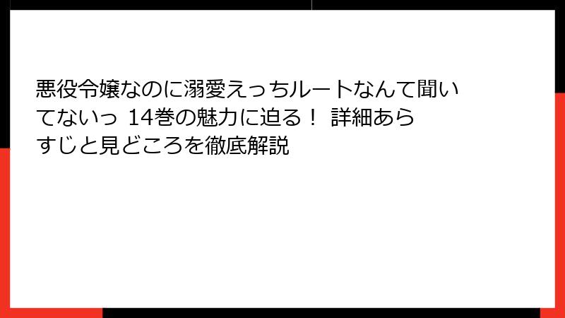 悪役令嬢なのに溺愛えっちルートなんて聞いてないっ 14巻の魅力に迫る！ 詳細あらすじと見どころを徹底解説