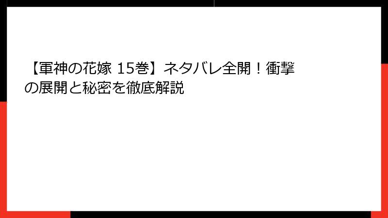 【軍神の花嫁 15巻】ネタバレ全開！衝撃の展開と秘密を徹底解説