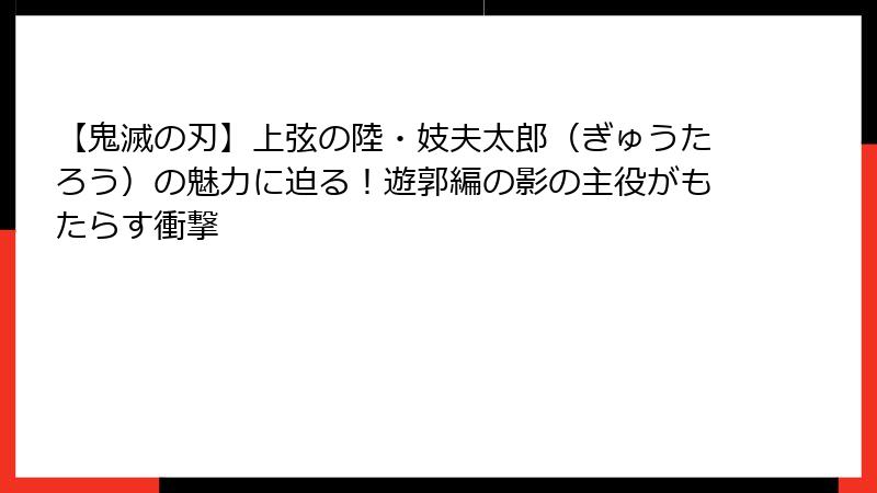 【鬼滅の刃】上弦の陸・妓夫太郎（ぎゅうたろう）の魅力に迫る！遊郭編の影の主役がもたらす衝撃
