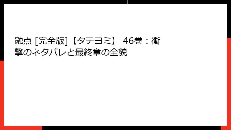 融点 [完全版]【タテヨミ】 46巻：衝撃のネタバレと最終章の全貌