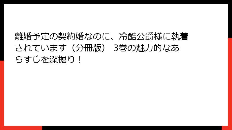 離婚予定の契約婚なのに、冷酷公爵様に執着されています（分冊版） 3巻の魅力的なあらすじを深掘り！