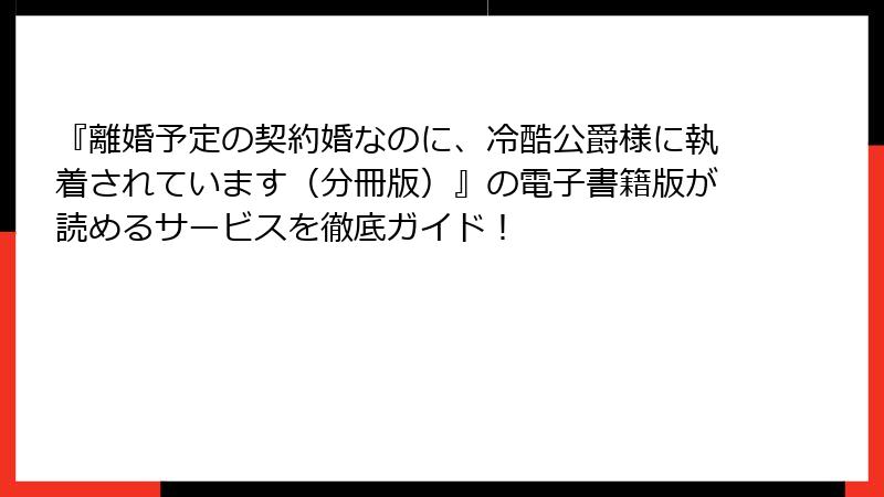 『離婚予定の契約婚なのに、冷酷公爵様に執着されています（分冊版）』の電子書籍版が読めるサービスを徹底ガイド！