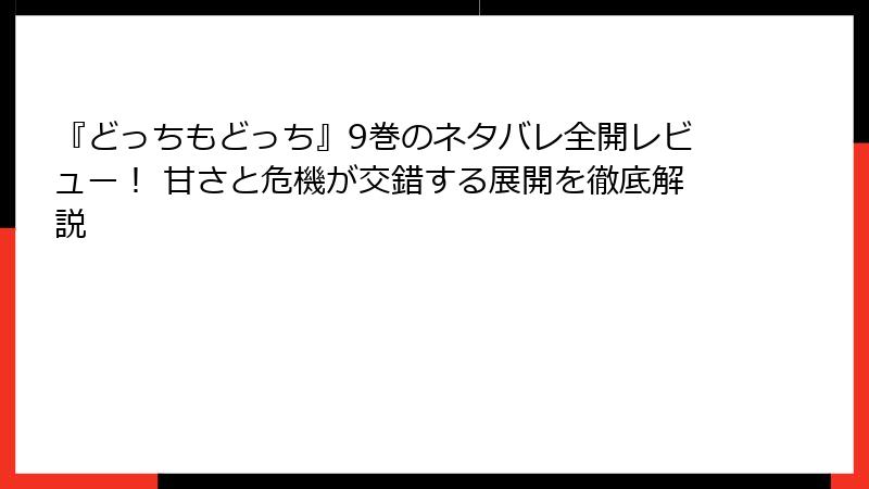 『どっちもどっち』9巻のネタバレ全開レビュー！ 甘さと危機が交錯する展開を徹底解説