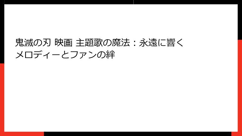 鬼滅の刃 映画 主題歌の魔法：永遠に響くメロディーとファンの絆
