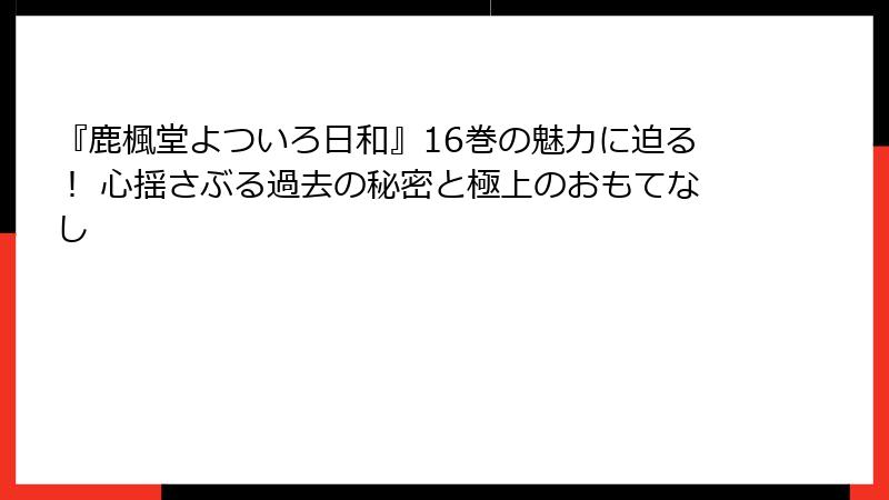 『鹿楓堂よついろ日和』16巻の魅力に迫る！ 心揺さぶる過去の秘密と極上のおもてなし