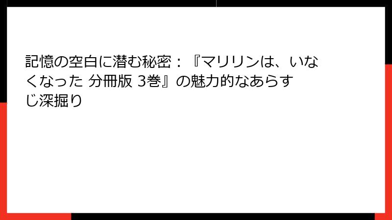 記憶の空白に潜む秘密：『マリリンは、いなくなった 分冊版 3巻』の魅力的なあらすじ深掘り
