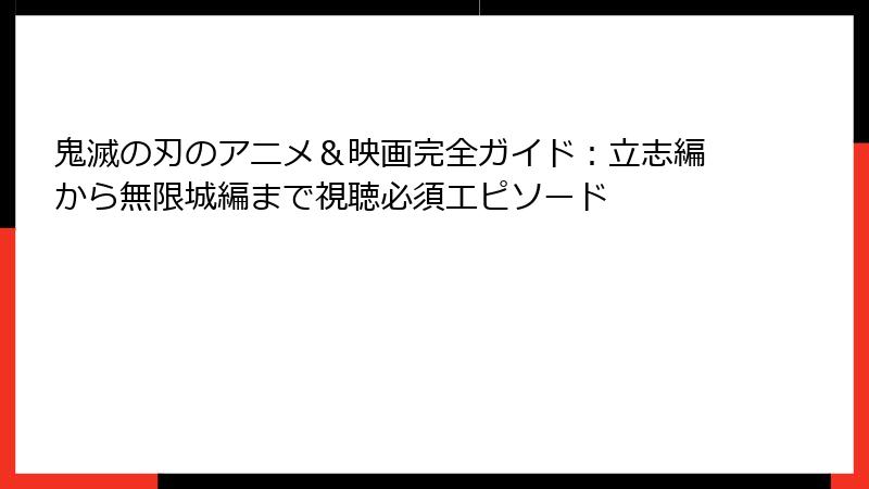 鬼滅の刃のアニメ＆映画完全ガイド：立志編から無限城編まで視聴必須エピソード