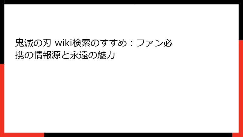 鬼滅の刃 wiki検索のすすめ：ファン必携の情報源と永遠の魅力