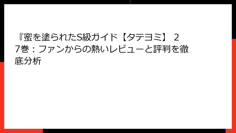『蜜を塗られたS級ガイド【タテヨミ】 27巻:ファンからの熱いレビューと評判を徹底分析