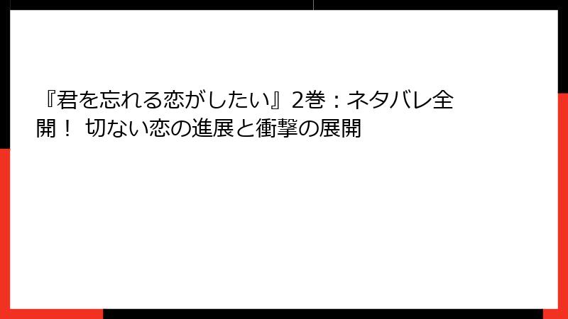 『君を忘れる恋がしたい』2巻：ネタバレ全開！ 切ない恋の進展と衝撃の展開
