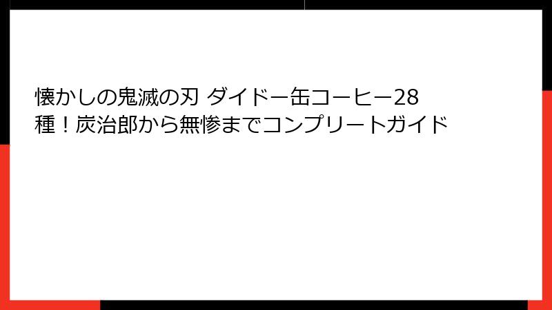 懐かしの鬼滅の刃 ダイドー缶コーヒー28種！炭治郎から無惨までコンプリートガイド
