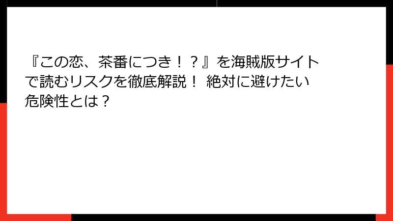 『この恋、茶番につき！？』を海賊版サイトで読むリスクを徹底解説！ 絶対に避けたい危険性とは？