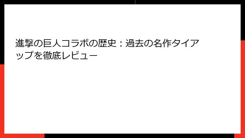 進撃の巨人コラボの歴史：過去の名作タイアップを徹底レビュー