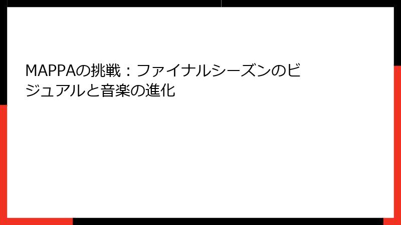 MAPPAの挑戦：ファイナルシーズンのビジュアルと音楽の進化