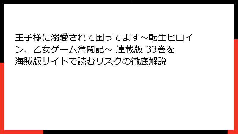 王子様に溺愛されて困ってます~転生ヒロイン、乙女ゲーム奮闘記~ 連載版 33巻を海賊版サイトで読むリスクの徹底解説