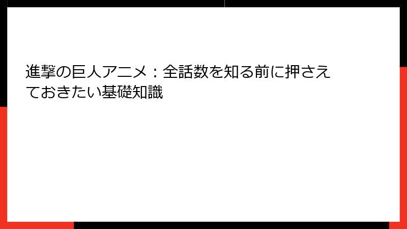 進撃の巨人アニメ：全話数を知る前に押さえておきたい基礎知識