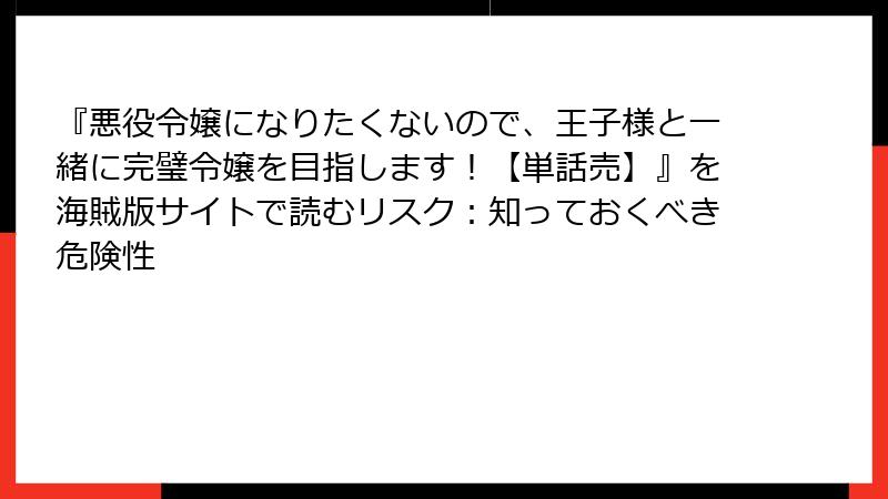 『悪役令嬢になりたくないので、王子様と一緒に完璧令嬢を目指します!【単話売】』を海賊版サイトで読むリスク:知っておくべき危険性