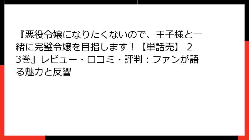 『悪役令嬢になりたくないので、王子様と一緒に完璧令嬢を目指します!【単話売】 23巻』レビュー・口コミ・評判:ファンが語る魅力と反響