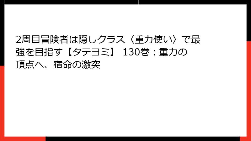 2周目冒険者は隠しクラス〈重力使い〉で最強を目指す【タテヨミ】 130巻：重力の頂点へ、宿命の激突