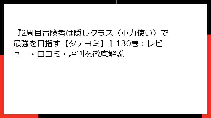 『2周目冒険者は隠しクラス〈重力使い〉で最強を目指す【タテヨミ】』130巻：レビュー・口コミ・評判を徹底解説